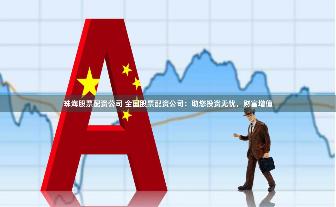 珠海股票配資公司 全國股票配資公司：助您投資無憂，財(cái)富增值