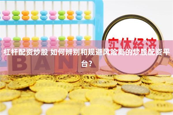 杠桿配資炒股 如何辨別和規(guī)避風險高的炒股配資平臺？