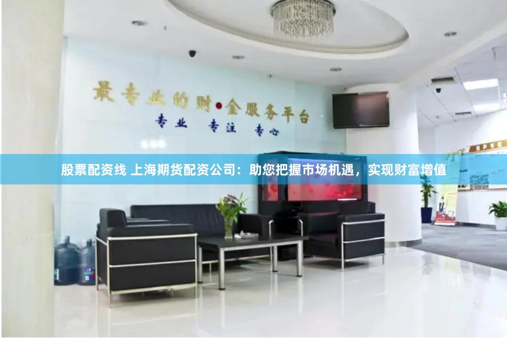 股票配資線 上海期貨配資公司：助您把握市場機遇，實現(xiàn)財富增值