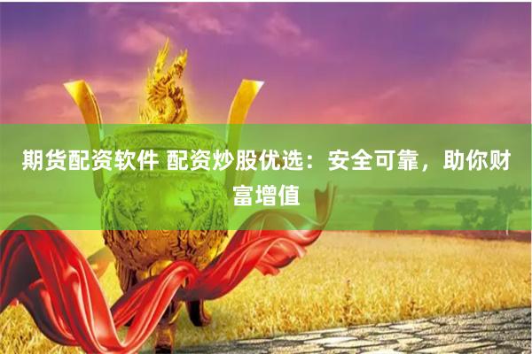 期貨配資軟件 配資炒股優(yōu)選：安全可靠，助你財富增值