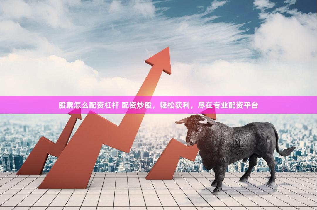 股票怎么配資杠桿 配資炒股，輕松獲利，盡在專業(yè)配資平臺