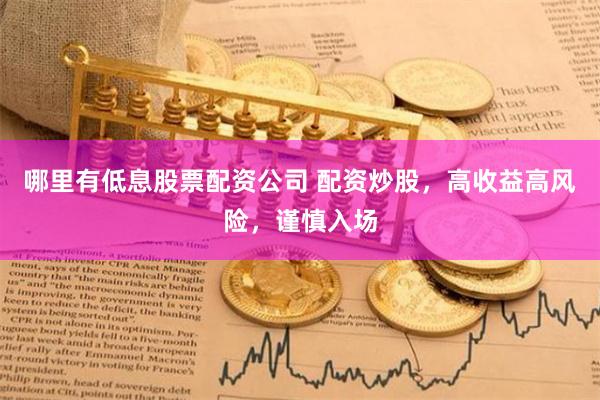 哪里有低息股票配資公司 配資炒股，高收益高風險，謹慎入場