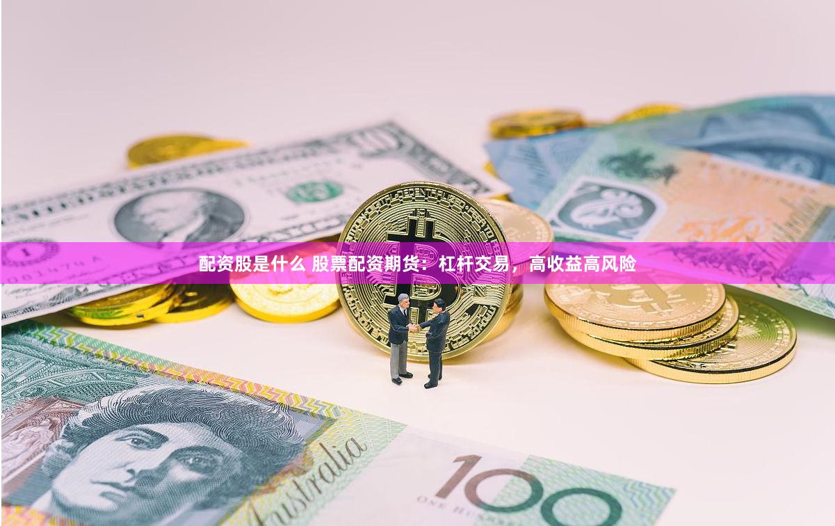 配資股是什么 股票配資期貨：杠桿交易，高收益高風(fēng)險(xiǎn)