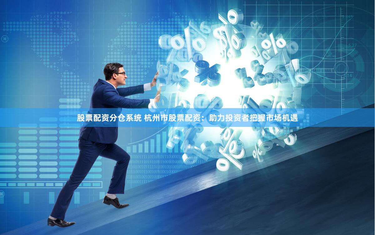 股票配資分倉系統(tǒng) 杭州市股票配資：助力投資者把握市場機(jī)遇