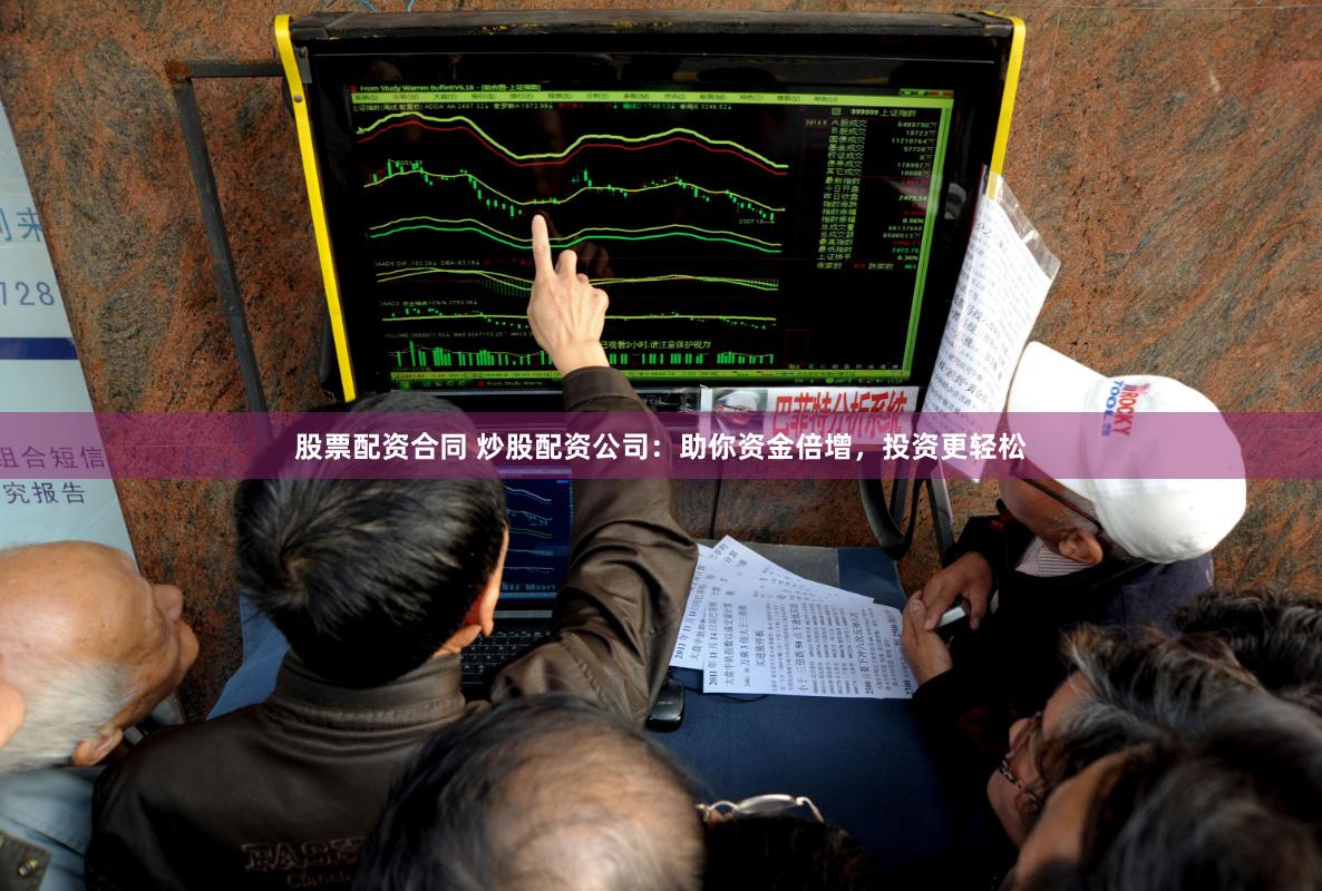 股票配資合同 炒股配資公司：助你資金倍增，投資更輕松