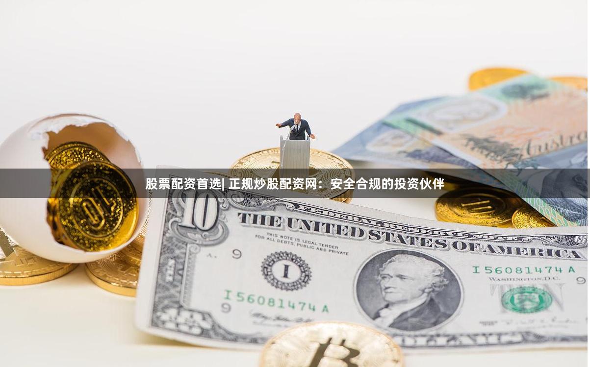 股票配資首選| 正規(guī)炒股配資網(wǎng)：安全合規(guī)的投資伙伴