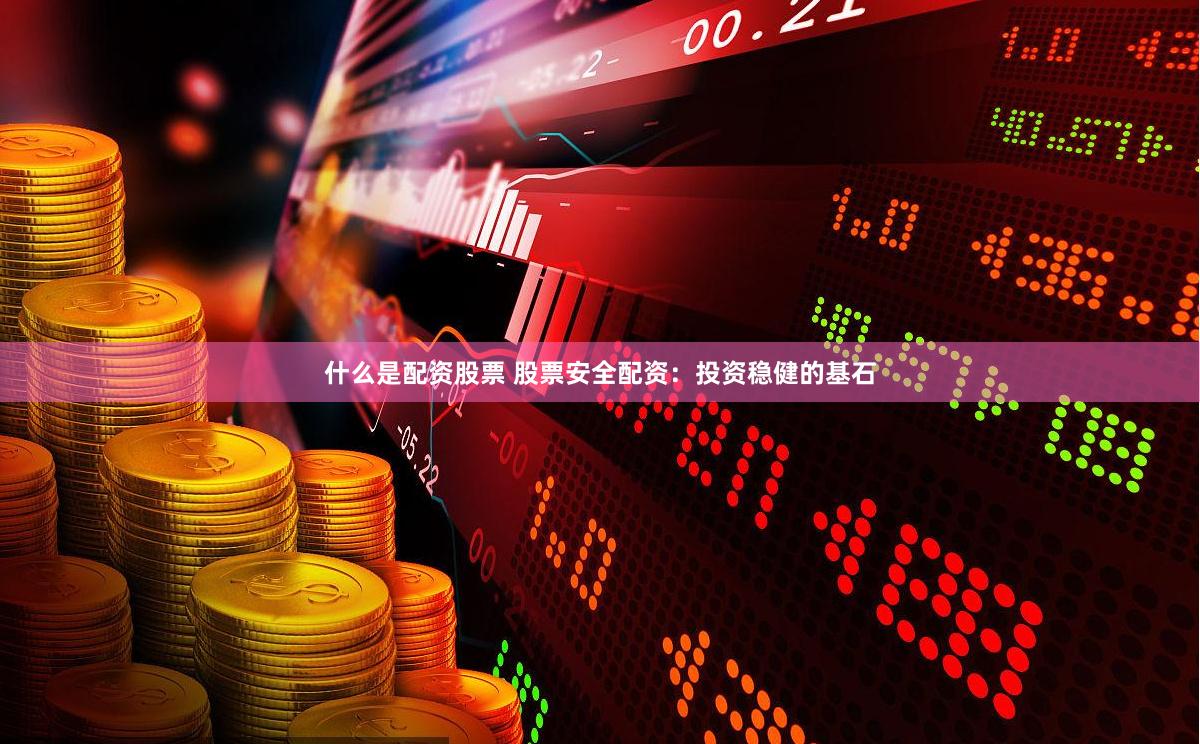 什么是配資股票 股票安全配資：投資穩(wěn)健的基石