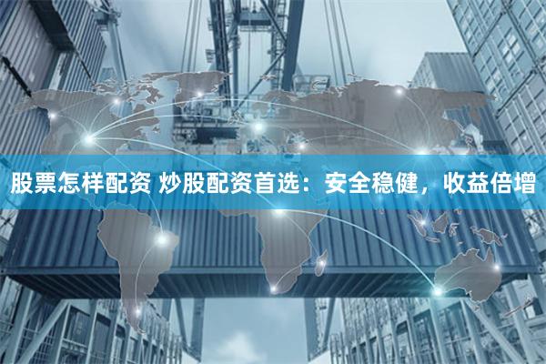 股票怎樣配資 炒股配資首選：安全穩(wěn)健，收益倍增