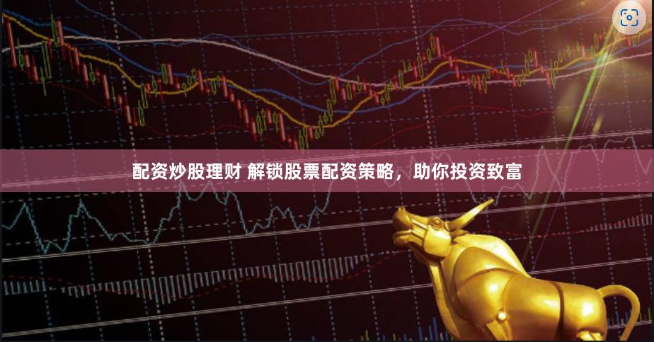 配資炒股理財 解鎖股票配資策略，助你投資致富