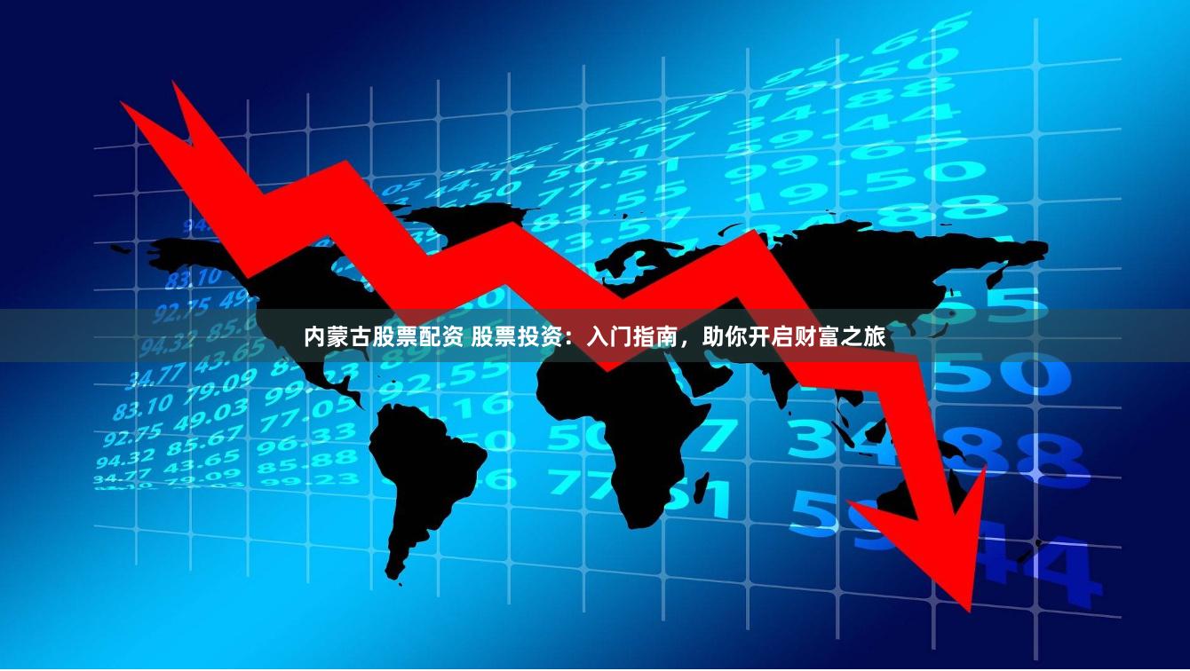 內(nèi)蒙古股票配資 股票投資：入門指南，助你開(kāi)啟財(cái)富之旅
