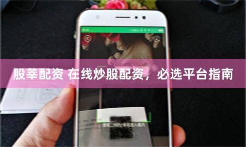 股莘配資 在線炒股配資，必選平臺指南