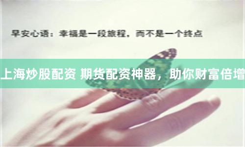 上海炒股配資 期貨配資神器，助你財(cái)富倍增