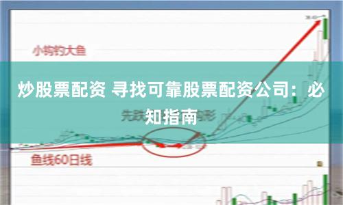 炒股票配資 尋找可靠股票配資公司：必知指南