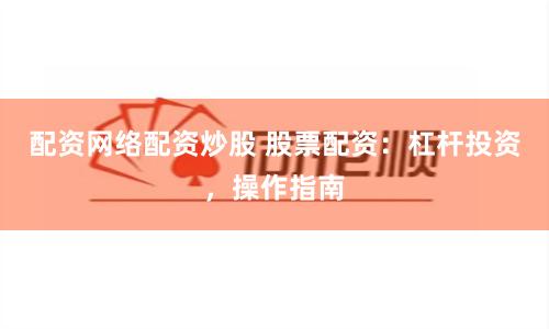 配資網(wǎng)絡(luò)配資炒股 股票配資：杠桿投資，操作指南