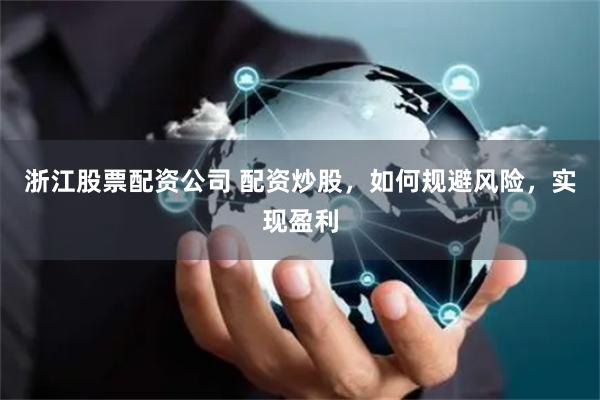 浙江股票配資公司 配資炒股，如何規(guī)避風(fēng)險(xiǎn)，實(shí)現(xiàn)盈利