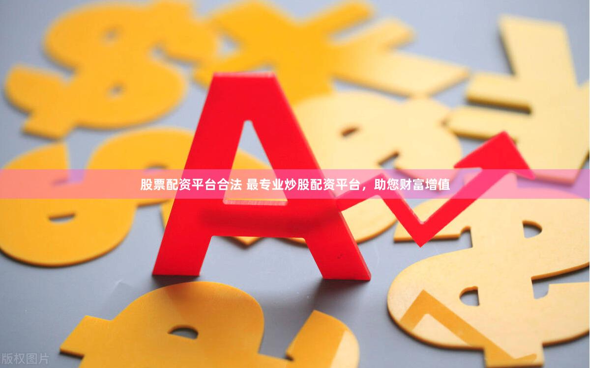 股票配資平臺合法 最專業(yè)炒股配資平臺，助您財富增值