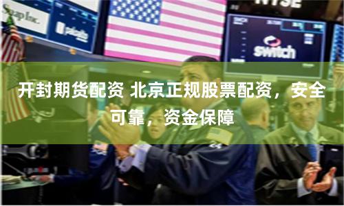 開(kāi)封期貨配資 北京正規(guī)股票配資，安全可靠，資金保障