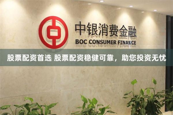 股票配資首選 股票配資穩(wěn)健可靠，助您投資無憂