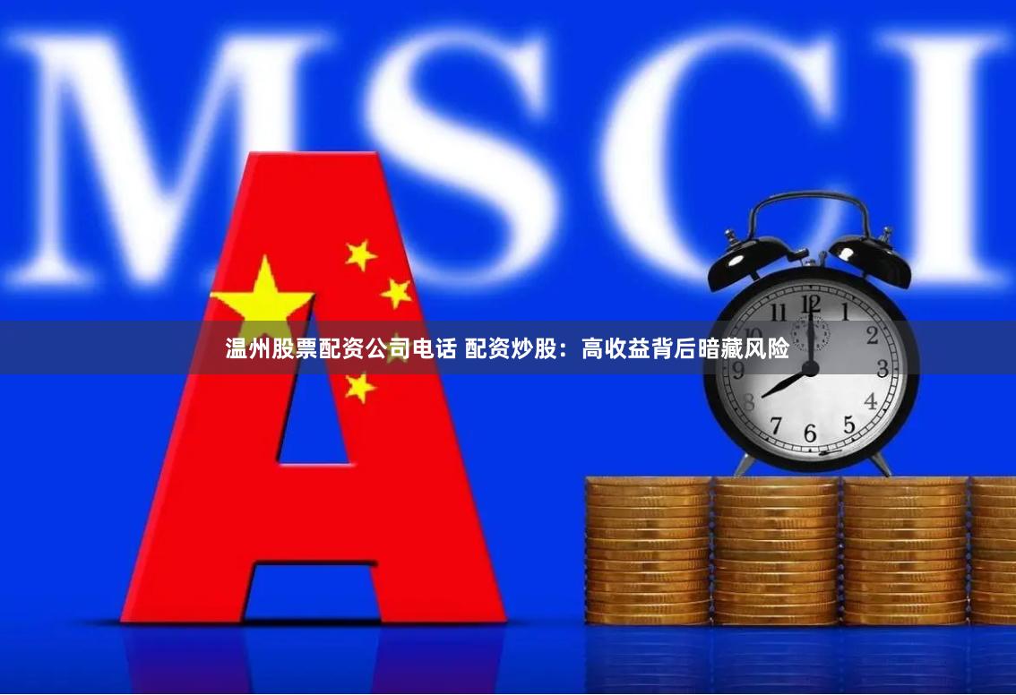 溫州股票配資公司電話 配資炒股：高收益背后暗藏風險