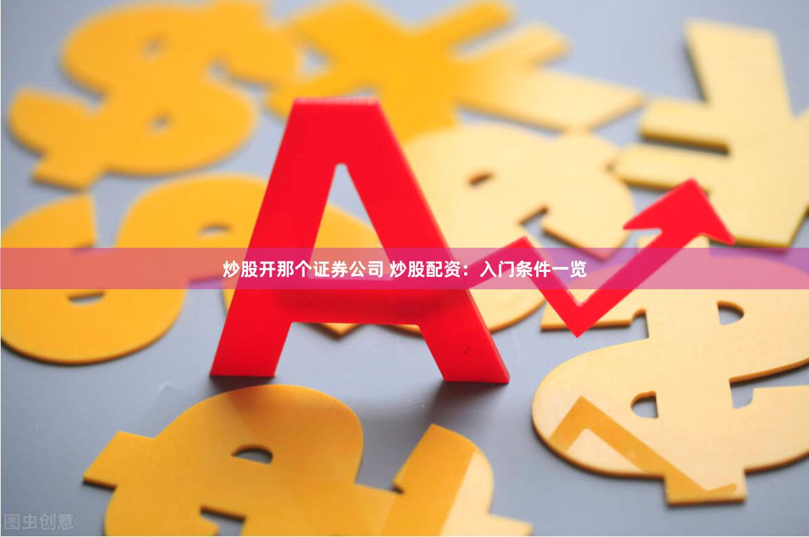 炒股開那個證券公司 炒股配資：入門條件一覽