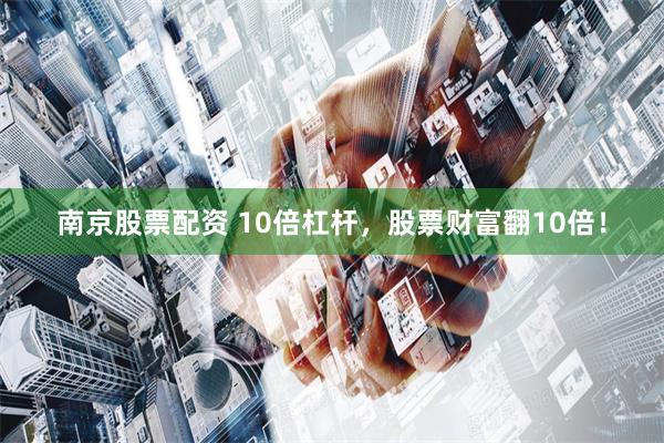 南京股票配資 10倍杠桿，股票財(cái)富翻10倍！