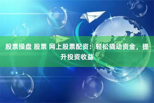 股票操盤 股票 網(wǎng)上股票配資：輕松撬動資金，提升投資收益