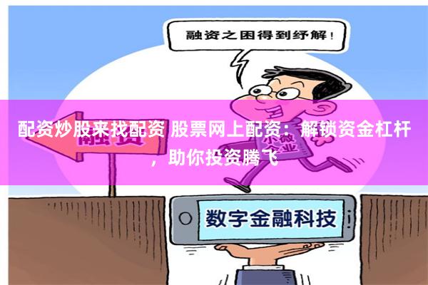 配資炒股來找配資 股票網(wǎng)上配資：解鎖資金杠桿，助你投資騰飛