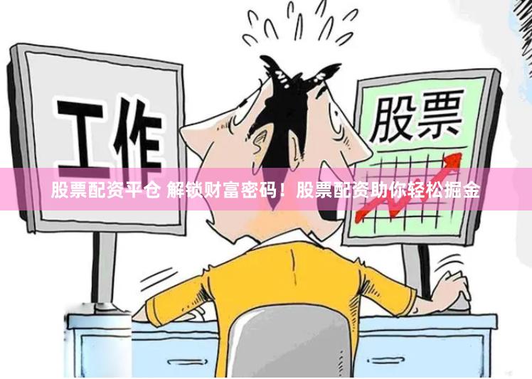 股票配資平倉(cāng) 解鎖財(cái)富密碼！股票配資助你輕松掘金
