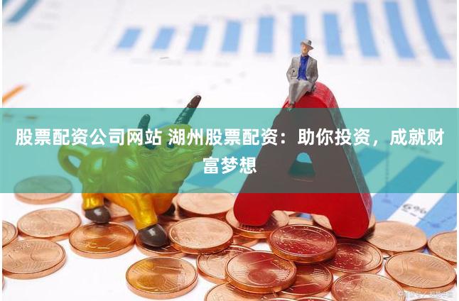 股票配資公司網(wǎng)站 湖州股票配資：助你投資，成就財(cái)富夢(mèng)想
