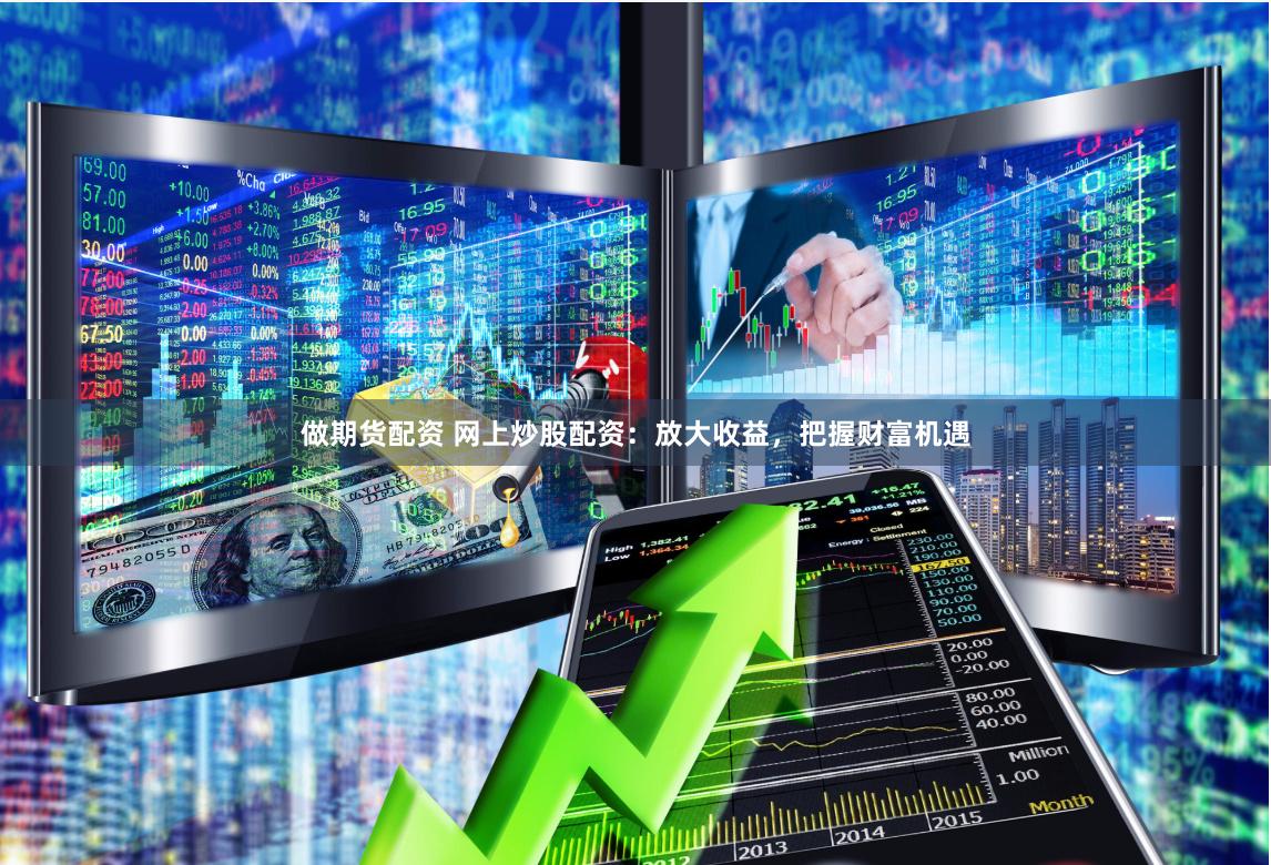 做期貨配資 網(wǎng)上炒股配資：放大收益，把握財(cái)富機(jī)遇