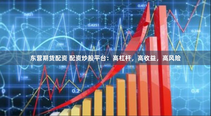 東營期貨配資 配資炒股平臺：高杠桿，高收益，高風(fēng)險