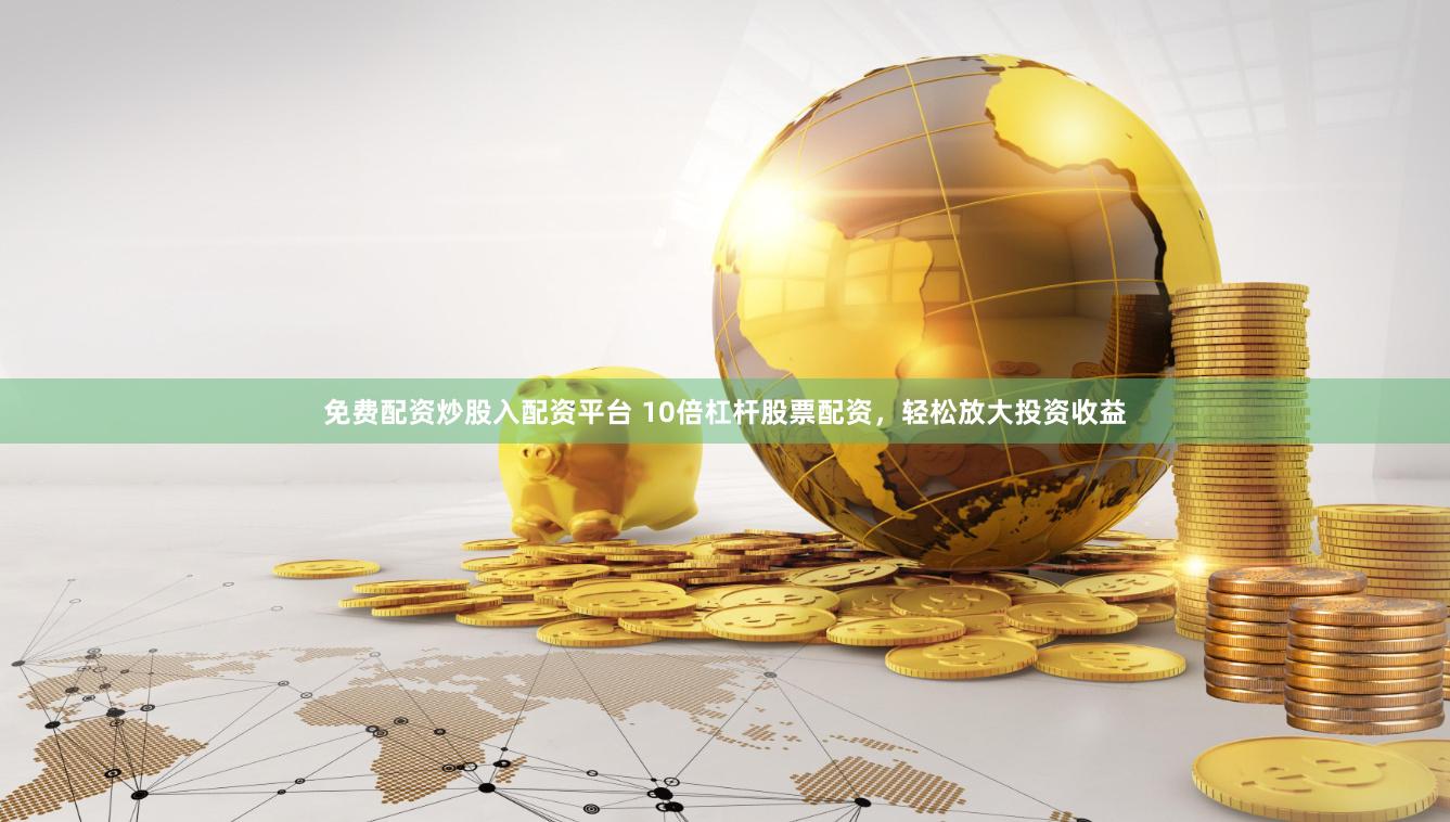 免費配資炒股入配資平臺 10倍杠桿股票配資，輕松放大投資收益