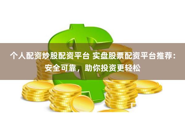 個人配資炒股配資平臺 實盤股票配資平臺推薦：安全可靠，助你投資更輕松