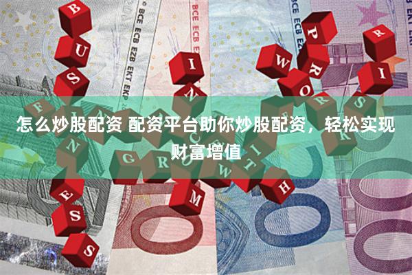 怎么炒股配資 配資平臺助你炒股配資，輕松實現(xiàn)財富增值