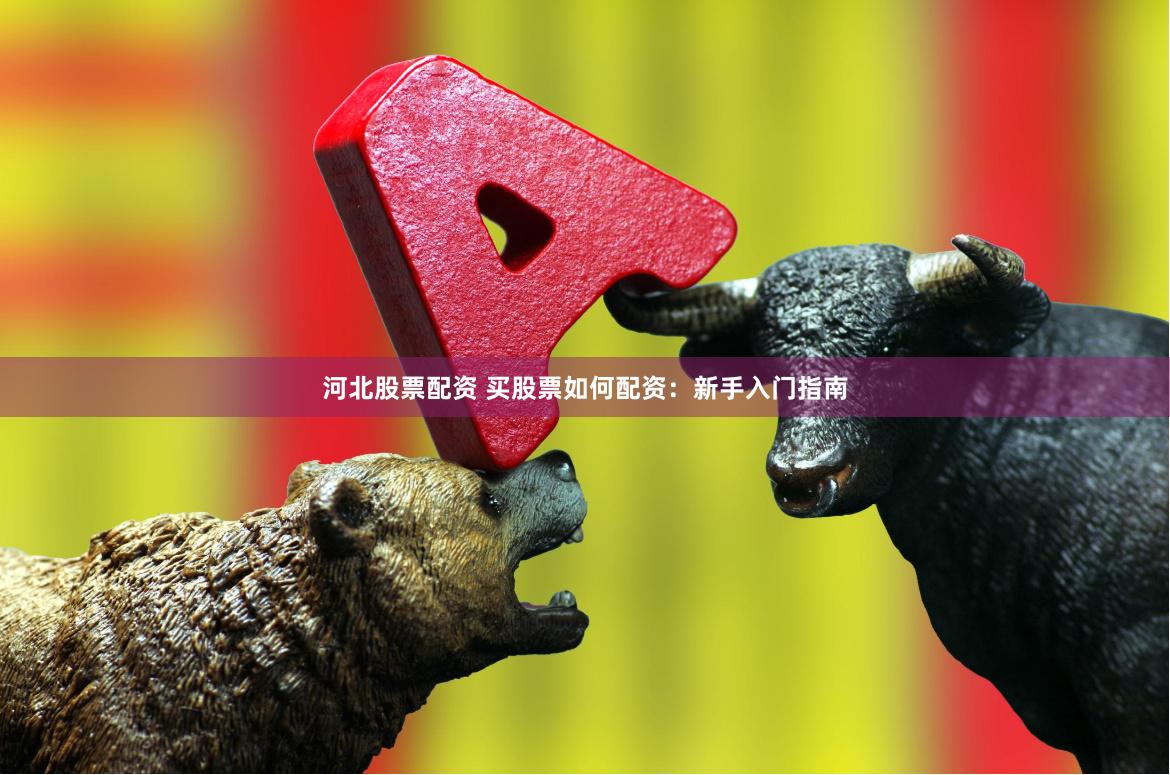 河北股票配資 買股票如何配資：新手入門指南