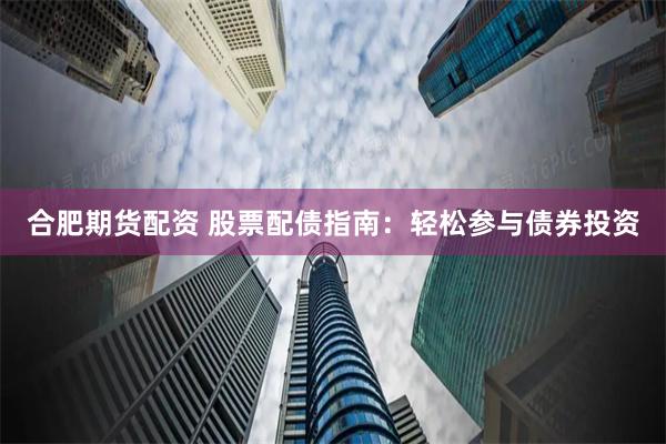 合肥期貨配資 股票配債指南：輕松參與債券投資