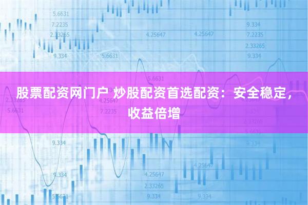 股票配資網(wǎng)門戶 炒股配資首選配資：安全穩(wěn)定，收益倍增