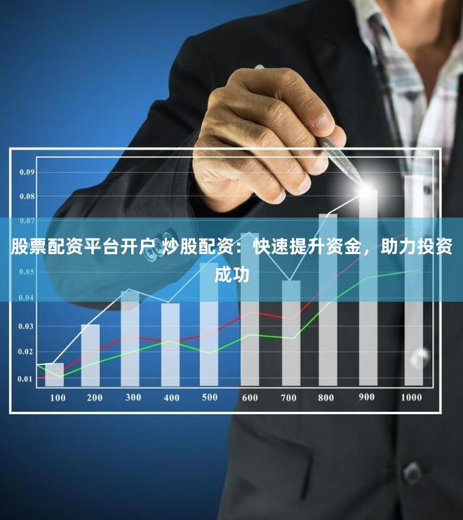 股票配資平臺開戶 炒股配資：快速提升資金，助力投資成功