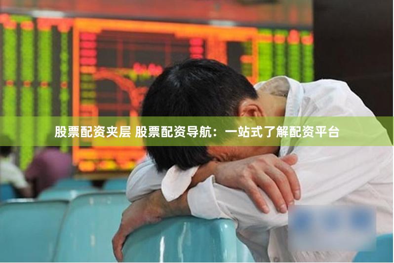 股票配資夾層 股票配資導(dǎo)航：一站式了解配資平臺(tái)