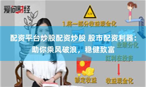 配資平臺炒股配資炒股 股市配資利器：助你乘風(fēng)破浪，穩(wěn)健致富