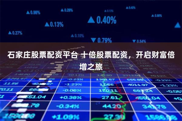 石家莊股票配資平臺(tái) 十倍股票配資，開(kāi)啟財(cái)富倍增之旅