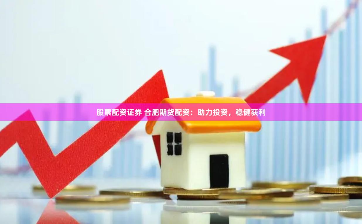 股票配資證券 合肥期貨配資：助力投資，穩(wěn)健獲利