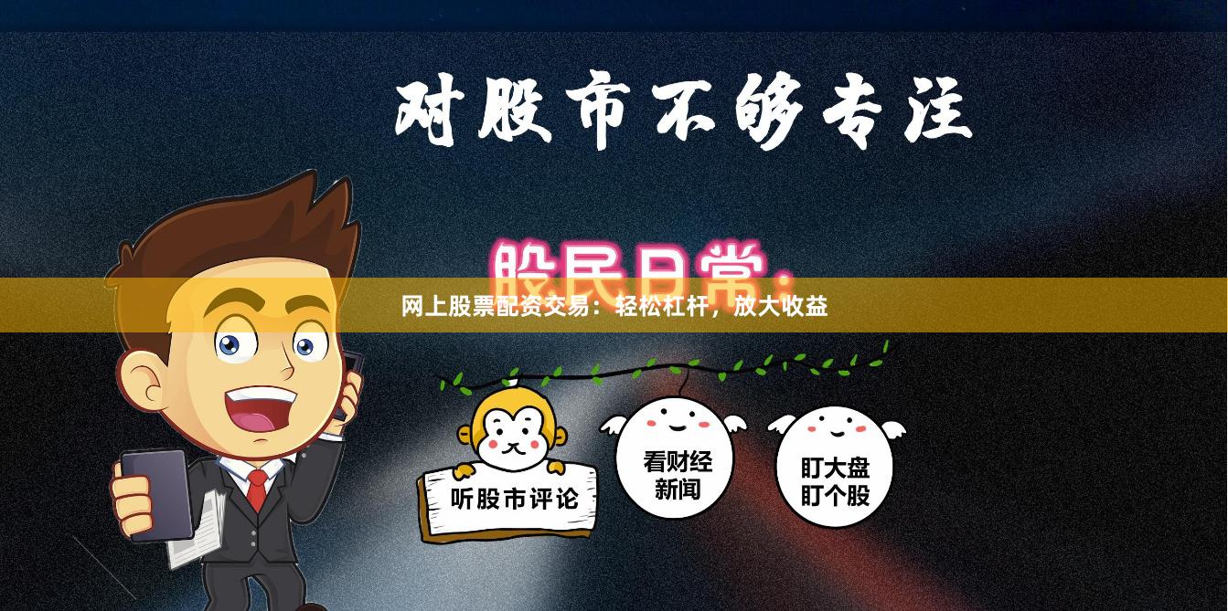 網(wǎng)上股票配資交易：輕松杠桿，放大收益