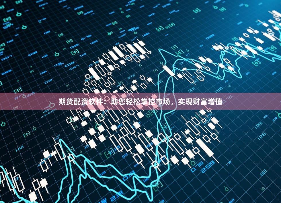 期貨配資軟件：助您輕松掌控市場(chǎng)，實(shí)現(xiàn)財(cái)富增值