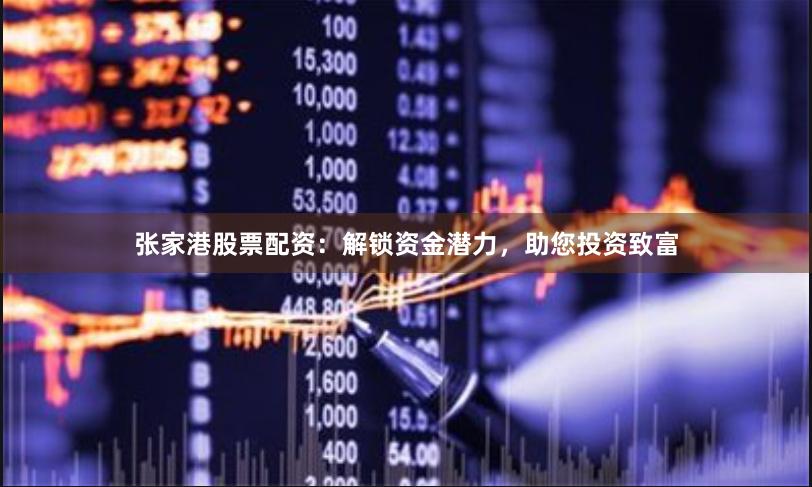 張家港股票配資：解鎖資金潛力，助您投資致富