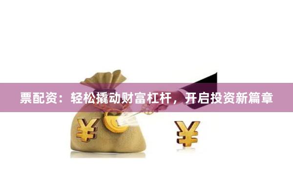 票配資：輕松撬動財富杠桿，開啟投資新篇章