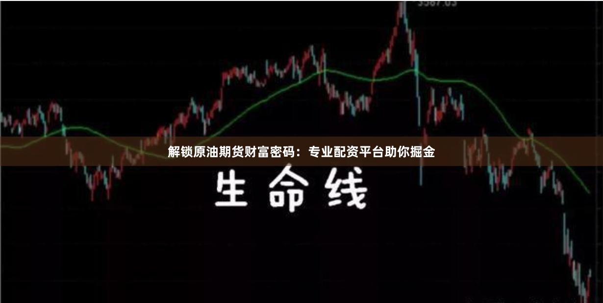 解鎖原油期貨財富密碼：專業(yè)配資平臺助你掘金
