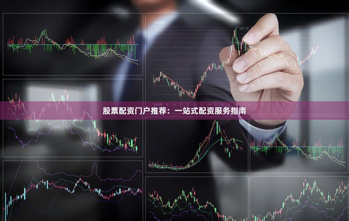股票配資門戶推薦：一站式配資服務(wù)指南