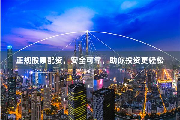 正規(guī)股票配資，安全可靠，助你投資更輕松