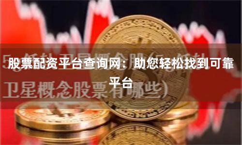 股票配資平臺(tái)查詢網(wǎng)：助您輕松找到可靠平臺(tái)